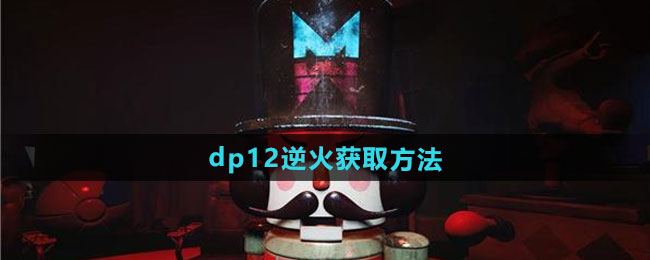 《七日世界》dp12逆火获取方法